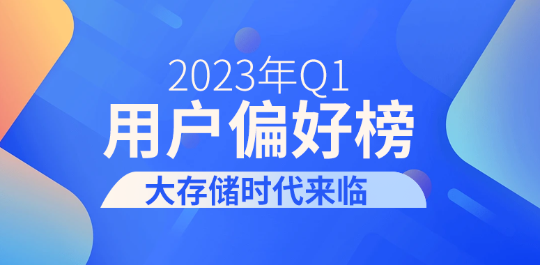 2023年Q1用户偏好榜：大存储时代来临
