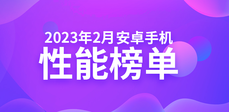 2月安卓手机性能榜：一加11蝉联旗舰机榜首